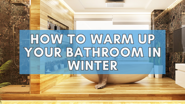 5 Effective Ways to Warm Up Your Bathroom in Winter
